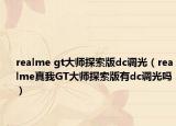 realme gt大師探索版dc調(diào)光（realme真我GT大師探索版有dc調(diào)光嗎）