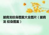 披肩龍紋身圖案大全圖片（披肩龍 紋身圖案）