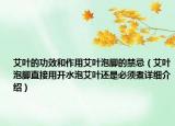 艾葉的功效和作用艾葉泡腳的禁忌（艾葉泡腳直接用開水泡艾葉還是必須煮詳細(xì)介紹）
