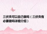 三伏灸可以自己做嗎（三伏灸有必要做嗎詳細(xì)介紹）