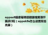 oppoa9鎬庝箞璁劇疆鐐瑰嚮灞忓箷浜睆（oppok9s怎么設置雙擊亮屏）