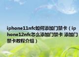 iphone11nfc如何添加門禁卡（iphone12nfc怎么添加門禁卡 添加門禁卡教程介紹）