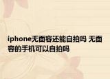 iphone無面容還能自拍嗎 無面容的手機可以自拍嗎