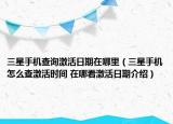 三星手機查詢激活日期在哪里（三星手機怎么查激活時間 在哪看激活日期介紹）
