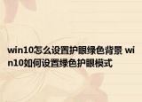 win10怎么設(shè)置護(hù)眼綠色背景 win10如何設(shè)置綠色護(hù)眼模式