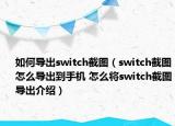 如何導(dǎo)出switch截圖（switch截圖怎么導(dǎo)出到手機(jī) 怎么將switch截圖導(dǎo)出介紹）