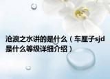 滄浪之水講的是什么（車?yán)遄觭jd是什么等級詳細(xì)介紹）