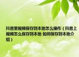 抖音里視頻保存到本地怎么操作（抖音上視頻怎么保存到本地 如何保存到本地介紹）