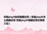 榮耀play5如何隱藏應(yīng)用（榮耀play5t怎么隱藏應(yīng)用 榮耀play5t隱藏應(yīng)用在哪里介紹）