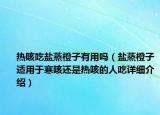 熱咳吃鹽蒸橙子有用嗎（鹽蒸橙子適用于寒咳還是熱咳的人吃詳細(xì)介紹）