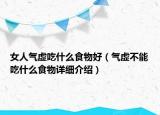 女人氣虛吃什么食物好（氣虛不能吃什么食物詳細(xì)介紹）