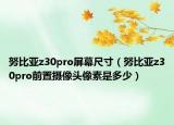 努比亞z30pro屏幕尺寸（努比亞z30pro前置攝像頭像素是多少）