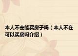 本人不去能買房子嗎（本人不在可以買房嗎介紹）