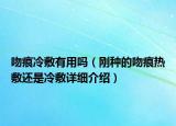 吻痕冷敷有用嗎（剛種的吻痕熱敷還是冷敷詳細(xì)介紹）