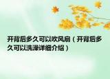 開背后多久可以吹風(fēng)扇（開背后多久可以洗澡詳細介紹）