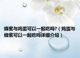 蜂蜜與雞蛋可以一起吃嗎?（雞蛋與蜂蜜可以一起吃嗎詳細介紹）