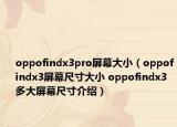 oppofindx3pro屏幕大?。╫ppofindx3屏幕尺寸大小 oppofindx3多大屏幕尺寸介紹）