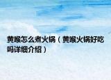 黃喉怎么煮火鍋（黃喉火鍋好吃嗎詳細(xì)介紹）