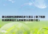 做完核酸檢測(cè)健康碼多久顯示（做了核酸檢測(cè)健康碼什么時(shí)候顯示詳細(xì)介紹）