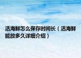 活海鮮怎么保存時(shí)間長(zhǎng)（活海鮮能放多久詳細(xì)介紹）