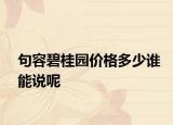 句容碧桂園價(jià)格多少誰能說呢