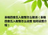 表格四舍五入取整怎么取消（表格四舍五入取整怎么設(shè)置 如何設(shè)置介紹）