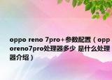 oppo reno 7pro+參數(shù)配置（opporeno7pro處理器多少 是什么處理器介紹）