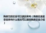 購房交的定金可以退回來嗎（購房定金能拿回來嗎什么情況可以退回購房定金介紹）