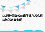 ??碧桂園瓏悅的房子現(xiàn)在怎么樣應(yīng)該怎么查詢呢