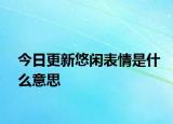今日更新悠閑表情是什么意思