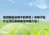 如何降低決明子的寒性（決明子配什么可以去掉寒性詳細介紹）