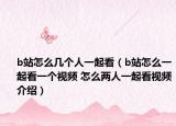 b站怎么幾個(gè)人一起看（b站怎么一起看一個(gè)視頻 怎么兩人一起看視頻介紹）