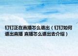 釘釘正在直播怎么退出（釘釘如何退出直播 直播怎么退出去介紹）