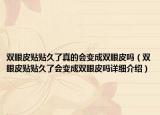 雙眼皮貼貼久了真的會變成雙眼皮嗎（雙眼皮貼貼久了會變成雙眼皮嗎詳細介紹）
