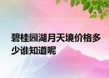 碧桂園湖月天境價格多少誰知道呢