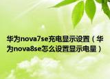 華為nova7se充電顯示設(shè)置（華為nova8se怎么設(shè)置顯示電量）