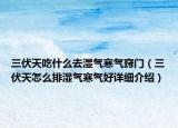 三伏天吃什么去濕氣寒氣竅門（三伏天怎么排濕氣寒氣好詳細(xì)介紹）