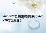 vivo x70怎么投屏到電視（vivox70怎么投屏）