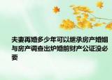 夫妻再婚多少年可以繼承房產(chǎn)婚姻與房產(chǎn)調(diào)查出爐婚前財(cái)產(chǎn)公證沒必要