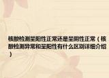 核酸檢測(cè)呈陽(yáng)性正常還是呈陰性正常（核酸檢測(cè)異常和呈陽(yáng)性有什么區(qū)別詳細(xì)介紹）