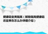 健康碼變黃隔離（解除隔離健康碼還是黃色怎么辦詳細(xì)介紹）