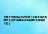 蘋(píng)果手機(jī)如何設(shè)置退出鍵（蘋(píng)果手機(jī)退出鍵怎么設(shè)置 蘋(píng)果手機(jī)退出鍵怎么調(diào)出來(lái)介紹）