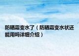 防曬霜變水了（防曬霜變水狀還能用嗎詳細(xì)介紹）