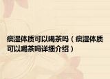 痰濕體質(zhì)可以喝茶嗎（痰濕體質(zhì)可以喝茶嗎詳細(xì)介紹）