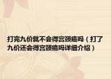 打完九價(jià)就不會(huì)得宮頸癌嗎（打了九價(jià)還會(huì)得宮頸癌嗎詳細(xì)介紹）