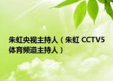 朱虹央視主持人（朱虹 CCTV5體育頻道主持人）