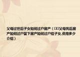 父母過(guò)世后子女如何過(guò)戶房產(chǎn)（??父母死后房產(chǎn)如何過(guò)戶留下房產(chǎn)如何過(guò)戶給子女,費(fèi)用多少介紹）