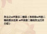 怎么讓wifi顯示二維碼（怎樣將wifi的二維碼顯示出來 wifi連接二維碼怎么打開介紹）