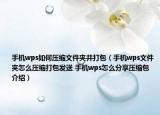 手機(jī)wps如何壓縮文件夾并打包（手機(jī)wps文件夾怎么壓縮打包發(fā)送 手機(jī)wps怎么分享壓縮包介紹）