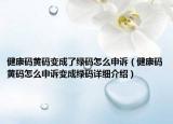 健康碼黃碼變成了綠碼怎么申訴（健康碼黃碼怎么申訴變成綠碼詳細(xì)介紹）